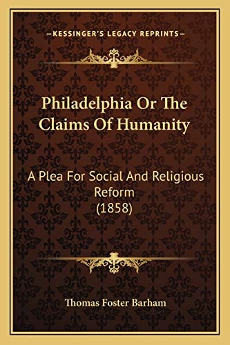 Philadelphia Or The Claims Of Humanity: A Plea For Social And Religious Reform (1858)