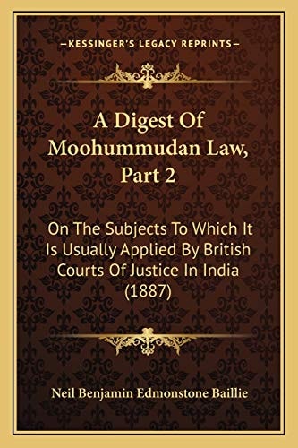 A Digest Of Moohummudan Law, Part 2: On The Subjects To Which It Is Usually Applied By British Courts Of Justice In India (1887)