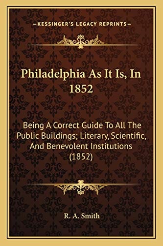Philadelphia As It Is, In 1852: Being A Correct Guide To All The Public Buildings; Literary, Scientific, And Benevolent Institutions (1852)