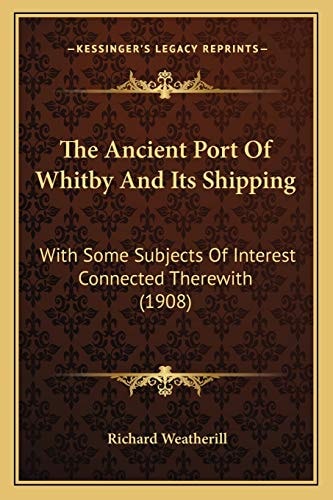 The Ancient Port Of Whitby And Its Shipping: With Some Subjects Of Interest Connected Therewith (1908)