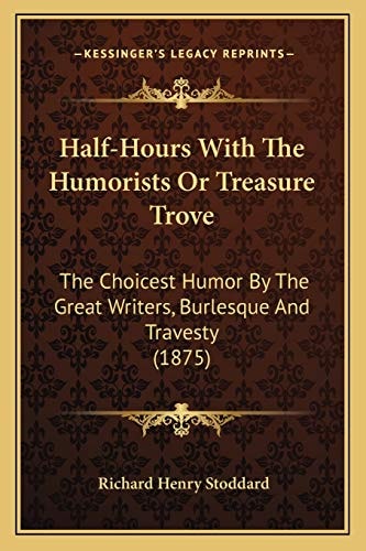 Half-Hours With The Humorists Or Treasure Trove: The Choicest Humor By The Great Writers, Burlesque And Travesty (1875)