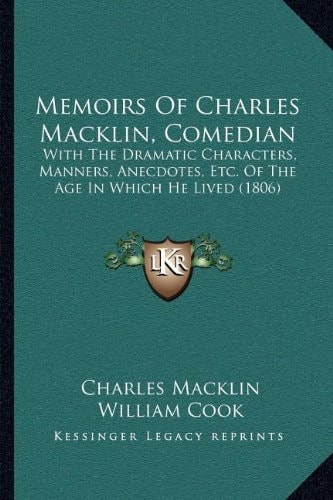 Memoirs Of Charles Macklin, Comedian: With The Dramatic Characters, Manners, Anecdotes, Etc. Of The Age In Which He Lived (1806)