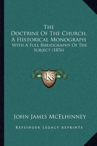 The Doctrine Of The Church, A Historical Monograph: With A Full Bibliography Of The Subject (1876)