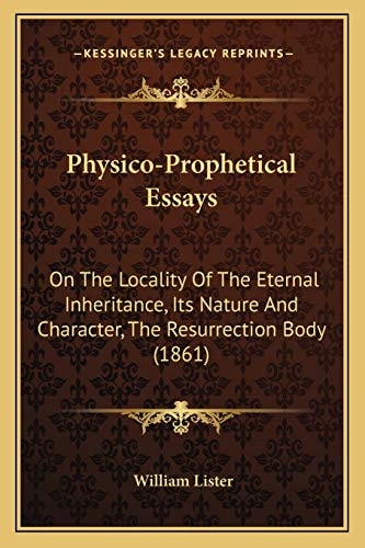 Physico-Prophetical Essays: On The Locality Of The Eternal Inheritance, Its Nature And Character, The Resurrection Body (1861)