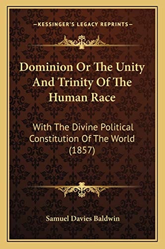 Dominion Or The Unity And Trinity Of The Human Race: With The Divine Political Constitution Of The World (1857)