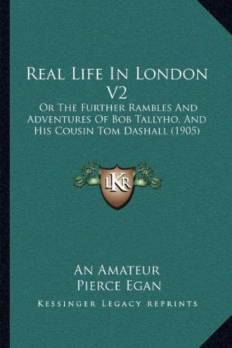 Real Life In London V2: Or The Further Rambles And Adventures Of Bob Tallyho, And His Cousin Tom Dashall (1905)