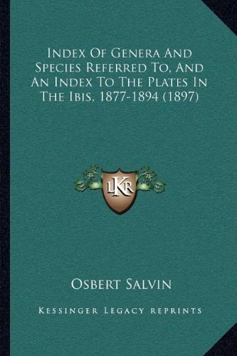 Index Of Genera And Species Referred To, And An Index To The Plates In The Ibis, 1877-1894 (1897)
