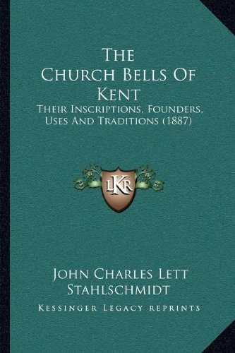 The Church Bells Of Kent: Their Inscriptions, Founders, Uses And Traditions (1887)