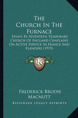 The Church In The Furnace: Essays By Seventeen Temporary Church Of England Chaplains On Active Service In France And Flanders (1919)