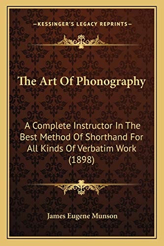 The Art Of Phonography: A Complete Instructor In The Best Method Of Shorthand For All Kinds Of Verbatim Work (1898)