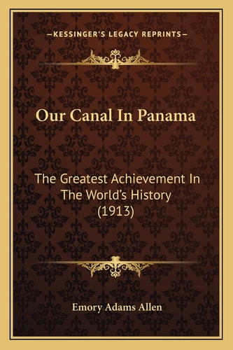 Our Canal In Panama: The Greatest Achievement In The World's History (1913)