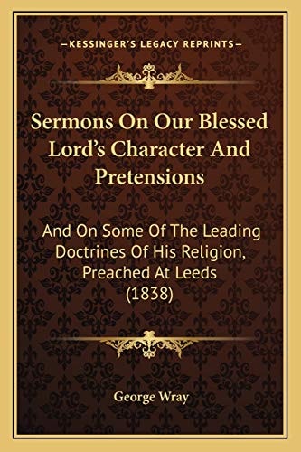 Sermons On Our Blessed Lord's Character And Pretensions: And On Some Of The Leading Doctrines Of His Religion, Preached At Leeds (1838)
