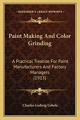 Paint Making And Color Grinding: A Practical Treatise For Paint Manufacturers And Factory Managers (1913)
