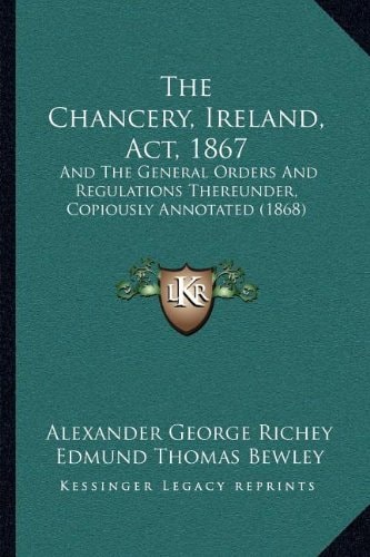 The Chancery, Ireland, Act, 1867: And The General Orders And Regulations Thereunder, Copiously Annotated (1868)