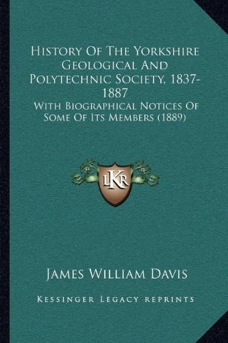 History Of The Yorkshire Geological And Polytechnic Society, 1837-1887: With Biographical Notices Of Some Of Its Members (1889)