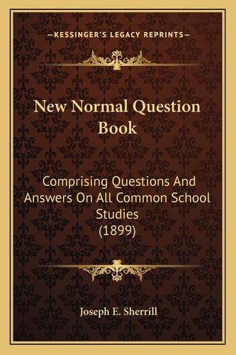 New Normal Question Book: Comprising Questions And Answers On All Common School Studies (1899)