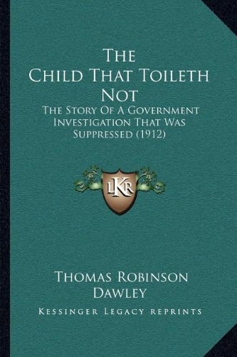 The Child That Toileth Not: The Story Of A Government Investigation That Was Suppressed (1912)
