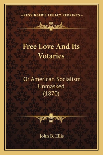 Free Love And Its Votaries: Or American Socialism Unmasked (1870)