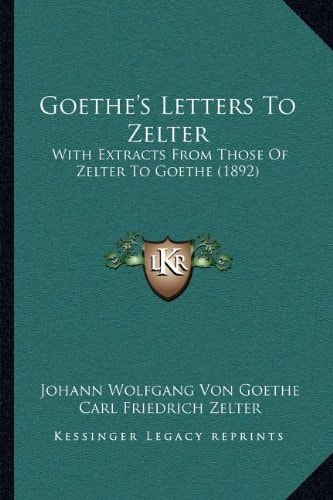 Goethe's Letters To Zelter: With Extracts From Those Of Zelter To Goethe (1892)