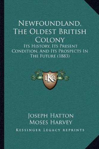 Newfoundland, The Oldest British Colony: Its History, Its Present Condition, And Its Prospects In The Future (1883)