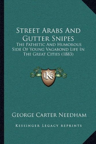 Street Arabs And Gutter Snipes: The Pathetic And Humorous Side Of Young Vagabond Life In The Great Cities (1883)