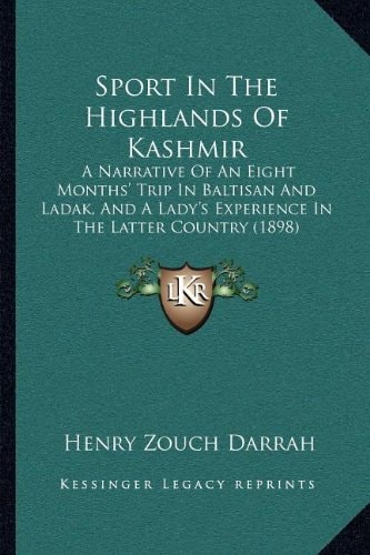 Sport In The Highlands Of Kashmir: A Narrative Of An Eight Months' Trip In Baltisan And Ladak, And A Lady's Experience In The Latter Country (1898)
