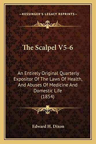 The Scalpel V5-6: An Entirely Original Quarterly Expositor Of The Laws Of Health, And Abuses Of Medicine And Domestic Life (1854)