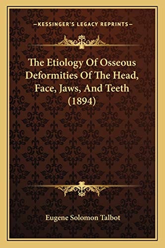 The Etiology Of Osseous Deformities Of The Head, Face, Jaws, And Teeth (1894)