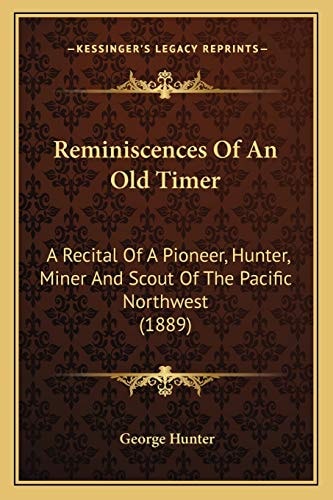 Reminiscences Of An Old Timer: A Recital Of A Pioneer, Hunter, Miner And Scout Of The Pacific Northwest (1889)