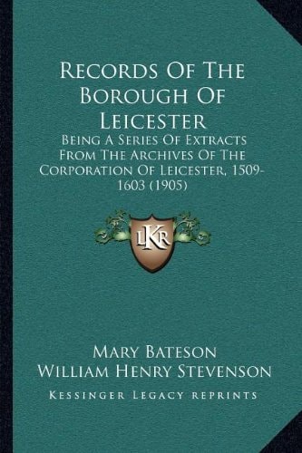Records Of The Borough Of Leicester: Being A Series Of Extracts From The Archives Of The Corporation Of Leicester, 1509-1603 (1905)