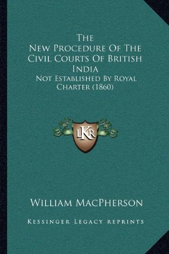 The New Procedure Of The Civil Courts Of British India: Not Established By Royal Charter (1860)