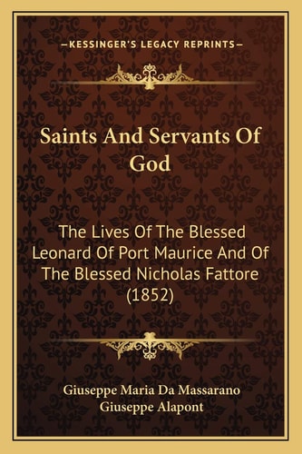 Saints And Servants Of God: The Lives Of The Blessed Leonard Of Port Maurice And Of The Blessed Nicholas Fattore (1852)