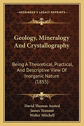 Geology, Mineralogy And Crystallography: Being A Theoretical, Practical, And Descriptive View Of Inorganic Nature (1855)