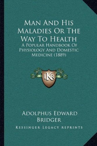Man And His Maladies Or The Way To Health: A Popular Handbook Of Physiology And Domestic Medicine (1889)