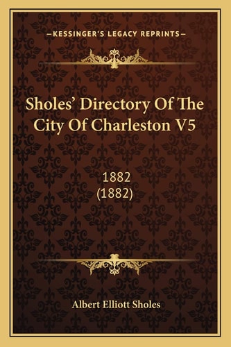 Sholes' Directory Of The City Of Charleston V5: 1882 (1882)