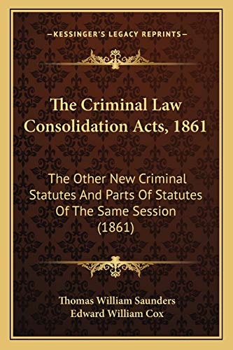 The Criminal Law Consolidation Acts, 1861: The Other New Criminal Statutes And Parts Of Statutes Of The Same Session (1861)