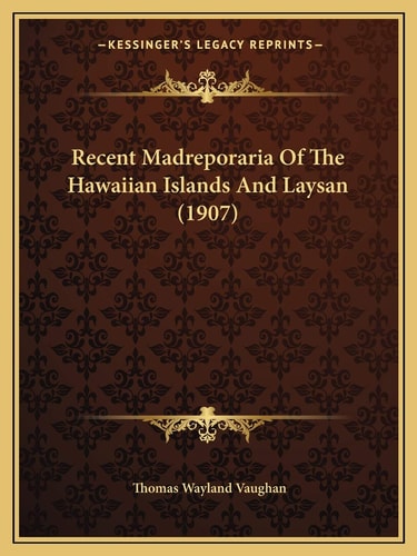 Recent Madreporaria Of The Hawaiian Islands And Laysan (1907)