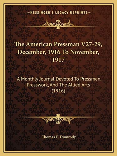 The American Pressman V27-29, December, 1916 To November, 1917: A Monthly Journal Devoted To Pressmen, Presswork, And The Allied Arts (1916)