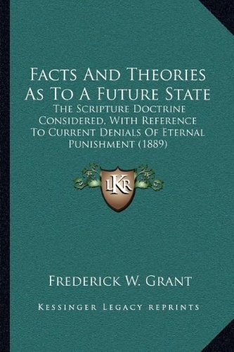 Facts And Theories As To A Future State: The Scripture Doctrine Considered, With Reference To Current Denials Of Eternal Punishment (1889)
