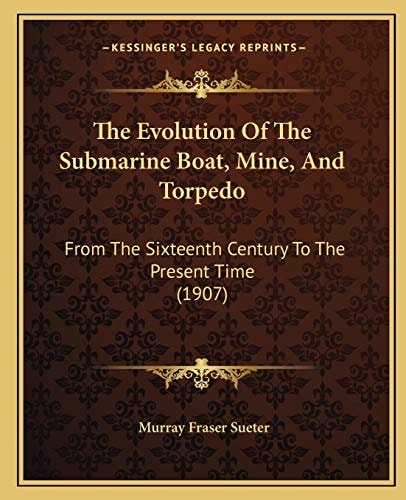 The Evolution Of The Submarine Boat, Mine, And Torpedo: From The Sixteenth Century To The Present Time (1907)