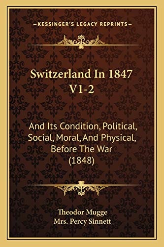 Switzerland In 1847 V1-2: And Its Condition, Political, Social, Moral, And Physical, Before The War (1848)
