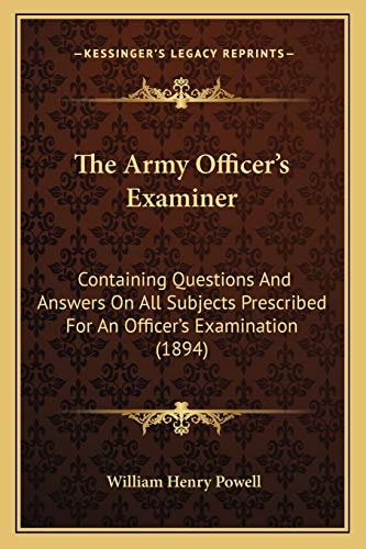 The Army Officer's Examiner: Containing Questions And Answers On All Subjects Prescribed For An Officer's Examination (1894)