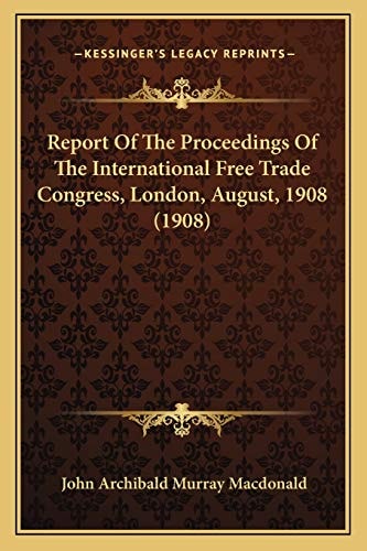 Report Of The Proceedings Of The International Free Trade Congress, London, August, 1908 (1908)