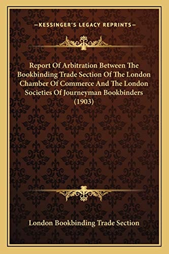 Report Of Arbitration Between The Bookbinding Trade Section Of The London Chamber Of Commerce And The London Societies Of Journeyman Bookbinders (1903)