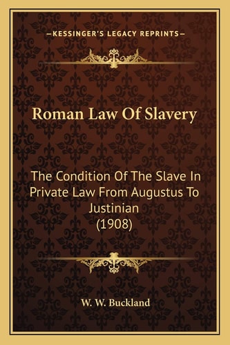 Roman Law Of Slavery: The Condition Of The Slave In Private Law From Augustus To Justinian (1908)