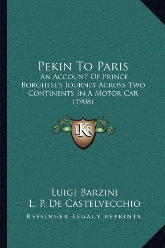Pekin To Paris: An Account Of Prince Borghese's Journey Across Two Continents In A Motor Car (1908)