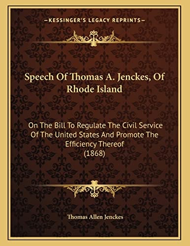 Speech Of Thomas A. Jenckes, Of Rhode Island: On The Bill To Regulate The Civil Service Of The United States And Promote The Efficiency Thereof (1868)