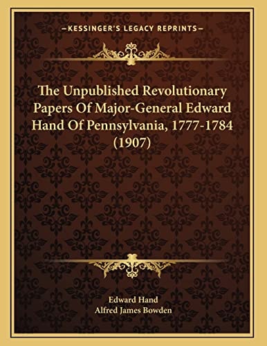 The Unpublished Revolutionary Papers Of Major-General Edward Hand Of Pennsylvania, 1777-1784 (1907)