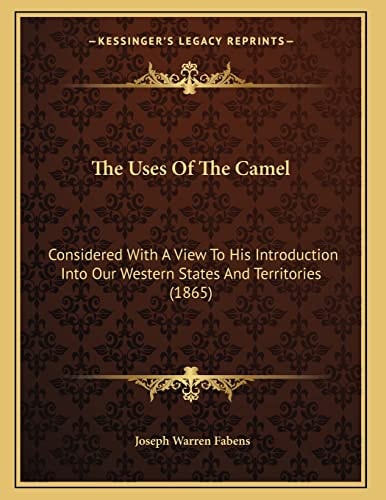 The Uses Of The Camel: Considered With A View To His Introduction Into Our Western States And Territories (1865)