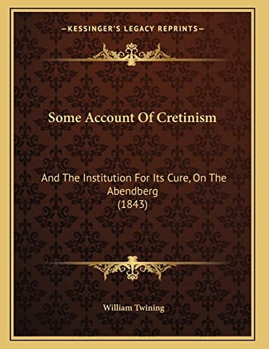 Some Account Of Cretinism: And The Institution For Its Cure, On The Abendberg (1843)